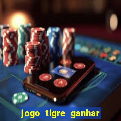 jogo tigre ganhar dinheiro de verdade